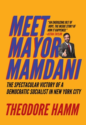 Meet Mayor Mamdani: The Spectacular Victory of a Democratic Socialist in New York City by Hamm, Theodore