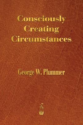 Consciously Creating Circumstances by Plummer, George Winslow