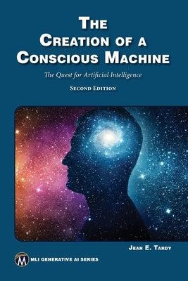 The Creation of a Conscious Machine: The Quest for Artificial Intelligence by Tardy, Jean