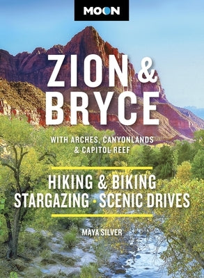 Moon Zion & Bryce: With Arches, Canyonlands & Capitol Reef: Hiking & Biking, Stargazing, Scenic Drives by Silver, Maya