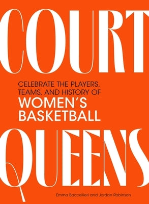 Court Queens: Celebrate the Players, Teams, and History of Women's Basketball by Baccellieri, Emma