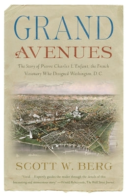 Grand Avenues: The Story of Pierre Charles l'Enfant, the French Visionary Who Designed Washington, D.C. by Berg, Scott W.