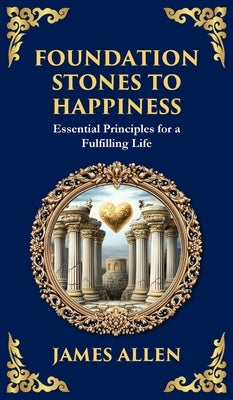 Foundation Stones to Happiness: Essential Principles for a Fulfilling Life (Deluxe Hardbound Edition) by Allen, James