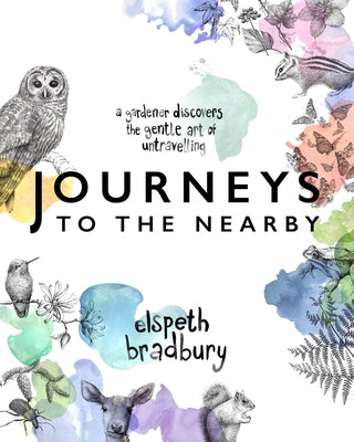 Journeys to the Nearby: A Gardener Discovers the Gentle Art of Untravelling by Bradbury, Elspeth