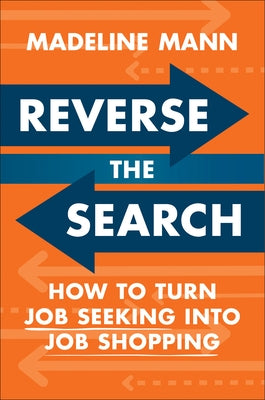 Reverse the Search: How to Turn Job Seeking Into Job Shopping by Mann, Madeline