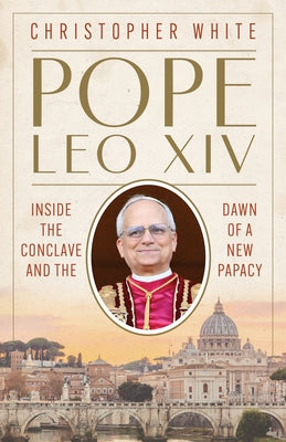 Pope Leo XIV: Inside the Conclave and the Dawn of a New Papacy by White, Christopher