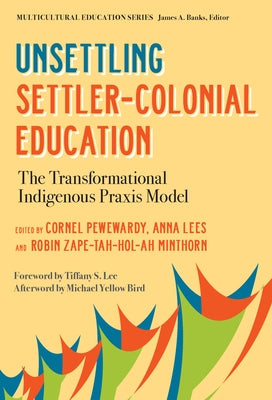 Unsettling Settler-Colonial Education: The Transformational Indigenous PRAXIS Model by Pewewardy, Cornel