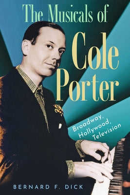 The Musicals of Cole Porter: Broadway, Hollywood, Television by Dick, Bernard F.