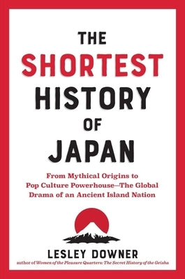 The Shortest History of Japan: From Mythical Origins to Pop Culture Powerhouse - The Global Drama of an Ancient Island Nation by Downer, Lesley