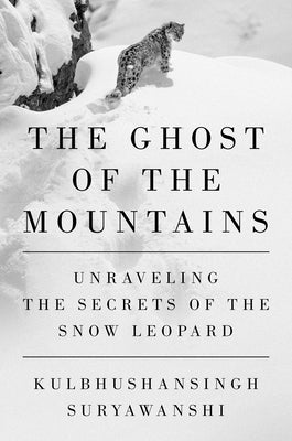 The Ghost of the Mountains: Unraveling the Secrets of the Snow Leopard by Suryawanshi, Kulbhushansingh