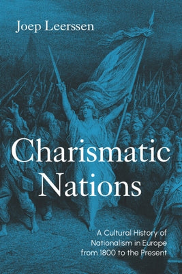 Charismatic Nations: A Cultural History of Nationalism in Europe from 1800 to the Present by Leerssen, Joep