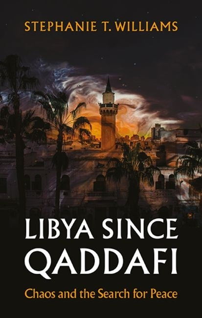 Libya Since Qaddafi: Chaos and the Search for Peace by Williams, Stephanie T.