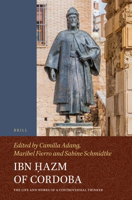 Ibn Ḥazm of Cordoba: The Life and Works of a Controversial Thinker by Adang, Camilla