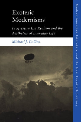 Exoteric Modernisms: Progressive Era Realism and the Aesthetics of Everyday Life by Collins, Michael J.
