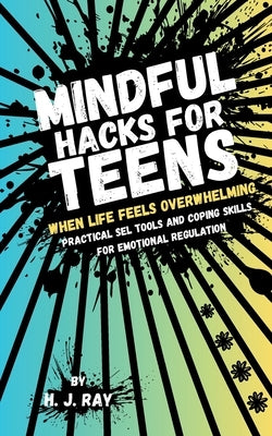 Mindful Hacks for Teens: Practical SEL Tools and Coping Skills for Emotional Regulation by Ray, H. J.