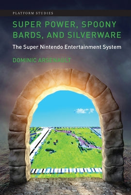 Super Power, Spoony Bards, and Silverware: The Super Nintendo Entertainment System by Arsenault, Dominic