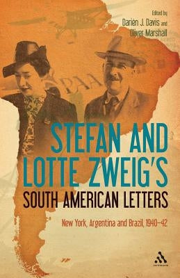 Stefan and Lotte Zweig's South American Letters: New York, Argentina and Brazil, 1940-42 by Zweig, Stefan