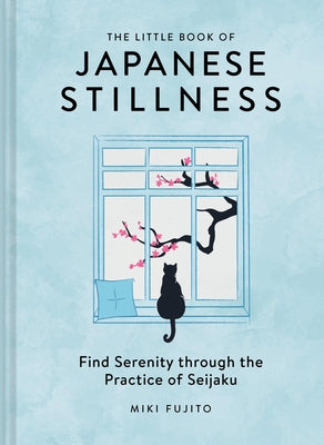 The Little Book of Japanese Stillness: Find Serenity Through the Practice of Seijaku by Fujito, Miki