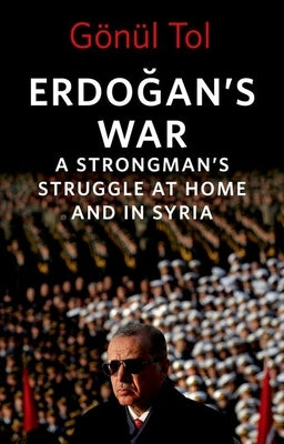 Erdoğan's War: A Strongman's Struggle at Home and in Syria by Tol, Gönül