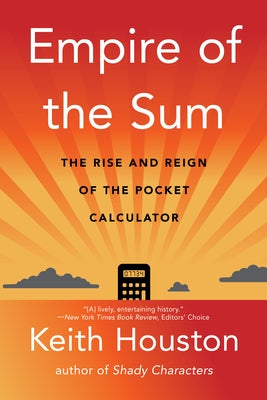 Empire of the Sum: The Rise and Reign of the Pocket Calculator by Houston, Keith