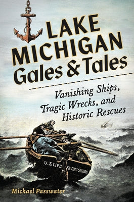 Lake Michigan Gales & Tales: Vanishing Ships, Tragic Wrecks, and Historic Rescues by Passwater, Michael F.
