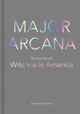 Major Arcana: Portraits of Witches in America by Denny, Frances