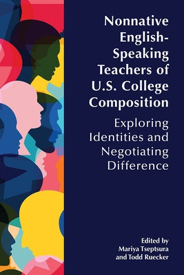 Nonnative English-Speaking Teachers of U.S. College Composition: Exploring Identities and Negotiating Difference by Tseptsura, Mariya