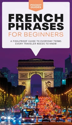 French Phrases for Beginners: A Foolproof Guide to Everyday Terms Every Traveler Needs to Know by Stein, Gail