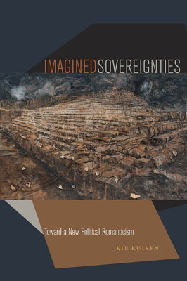 Imagined Sovereignties: Toward a New Political Romanticism by Kuiken, Kir