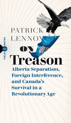 On Treason: Alberta Separatism, Foreign Interference, and Canada's Survival in a Revolutionary Age by Lennox, Patrick