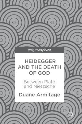 Heidegger and the Death of God: Between Plato and Nietzsche by Armitage, Duane