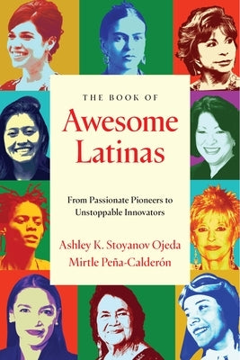 The Book of Awesome Latinas: Inspiring Stories and BIOS of Hispanic and Latin Women Throughout History by Peña-Calderón, Mirtle