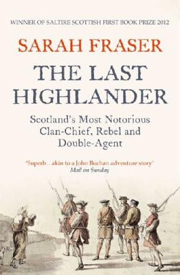 The Last Highlander: Scotland's Most Notorious Clan Chief, Rebel & Double Agent by Fraser, Sarah