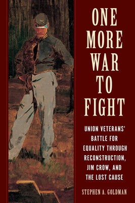 One More War to Fight: Union Veterans' Battle for Equality Through Reconstruction, Jim Crow, and the Lost Cause by Goldman, Stephen A.