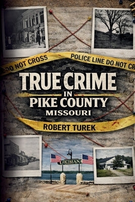 True Crime in Pike County, Missouri: Murder, Mystery & Macabre by the Mississippi River by Turek, Robert