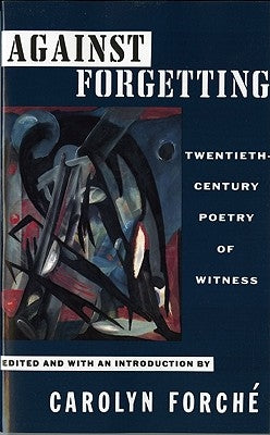 Against Forgetting: Twentieth-Century Poetry of Witness by Forché, Carolyn