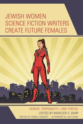 Jewish Women Science Fiction Writers Create Future Females: Gender, Temporality-and Yentas by Barr, Marleen S.