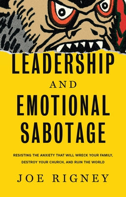 Leadership and Emotional Sabotage: Resisting the Anxiety That Will Wreck Your Family, Destroy Your Church, and Ruin the World by Rigney, Joe