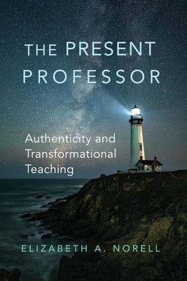 The Present Professor: Authenticity and Transformational Teaching Volume 3 by Norell, Elizabeth A.