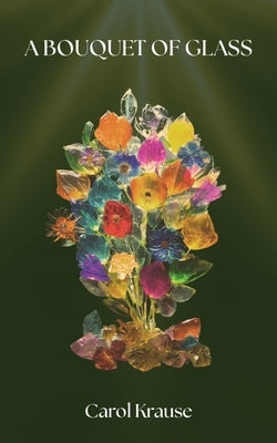 A Bouquet of Glass by Krause, Carol