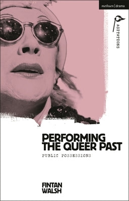 Performing the Queer Past: Public Possessions by Walsh, Fintan