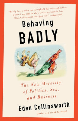 Behaving Badly: The New Morality in Politics, Sex, and Business by Collinsworth, Eden