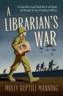 A Librarian's War: The Man Who Fought World War II with Books and Brought the Joy of Reading to Millions by Manning, Molly Guptill
