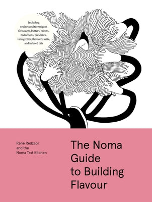 The Noma Guide to Building Flavour: Including Recipes and Techniques for Sauces, Butters, Broths, Reductions, Preserves, Vinaigrettes, Flavoured Salts by Redzepi, René