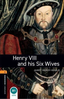 Oxford Bookworms Library: Henry VIII and His Six Wives: Level 2: 700-Word Vocabulary by Hardy-Gould, Janet