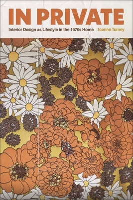 In Private: Interior Design as Lifestyle in the 1970s Home by Turney, Joanne