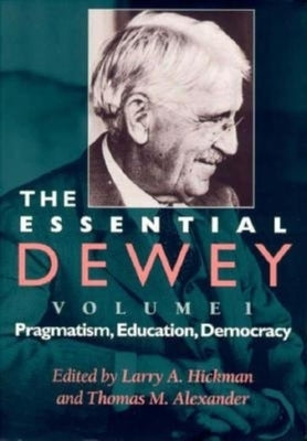 The Essential Dewey: Pragmatism, Education, Democracy by Hickman, Larry A.