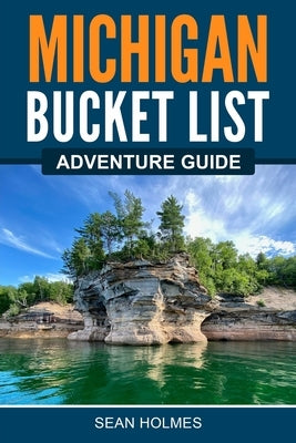 Michigan Bucket List Adventure Guide by Holmes, sean