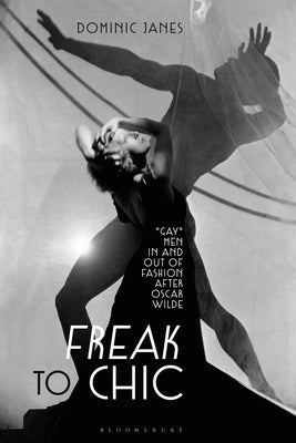 Freak to Chic: "Gay" Men in and out of Fashion after Oscar Wilde by Janes, Dominic