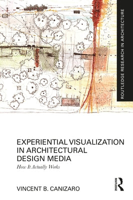 Experiential Visualization in Architectural Design Media: How It Actually Works by Canizaro, Vincent B.
